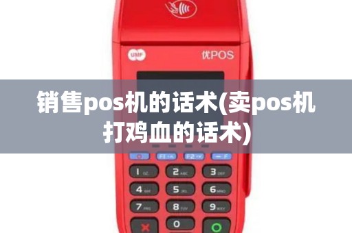 销售pos机的话术(卖pos机打鸡血的话术)