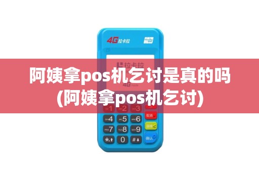 阿姨拿pos机乞讨是真的吗(阿姨拿pos机乞讨)