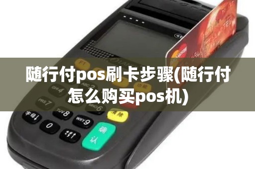 随行付pos刷卡步骤(随行付怎么购买pos机)