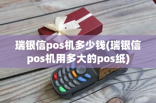 瑞银信pos机多少钱(瑞银信pos机用多大的pos纸)