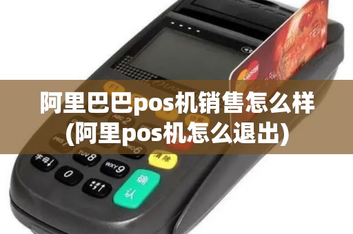 阿里巴巴pos机销售怎么样(阿里pos机怎么退出)