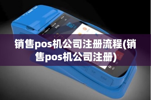 销售pos机公司注册流程(销售pos机公司注册)