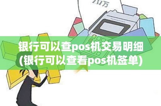 银行可以查pos机交易明细(银行可以查看pos机签单)