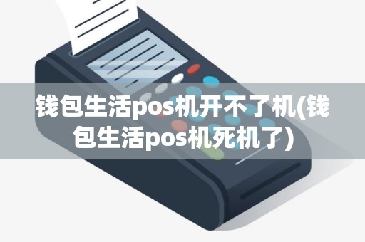 钱包生活pos机开不了机(钱包生活pos机死机了)