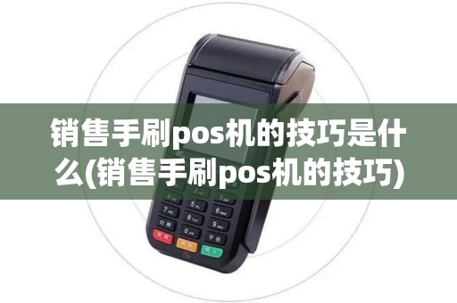 销售手刷pos机的技巧是什么(销售手刷pos机的技巧)