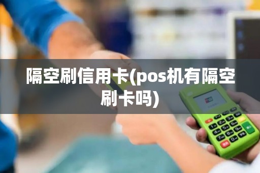 隔空刷信用卡(pos机有隔空刷卡吗)