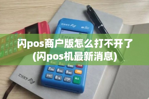 闪pos商户版怎么打不开了(闪pos机最新消息)