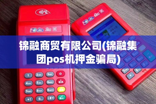 锦融商贸有限公司(锦融集团pos机押金骗局)