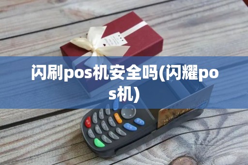 闪刷pos机安全吗(闪耀pos机)