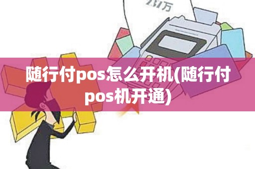 随行付pos怎么开机(随行付pos机开通)