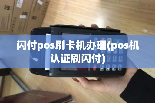 闪付pos刷卡机办理(pos机认证刷闪付)