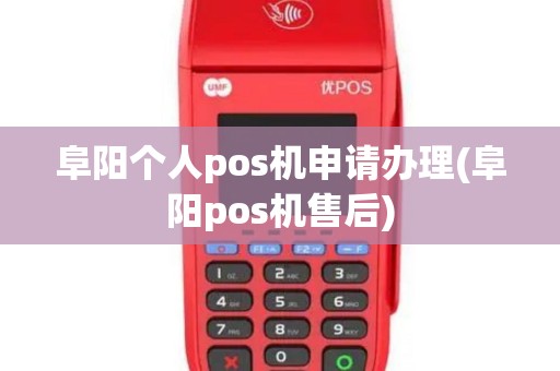 阜阳个人pos机申请办理(阜阳pos机售后)
