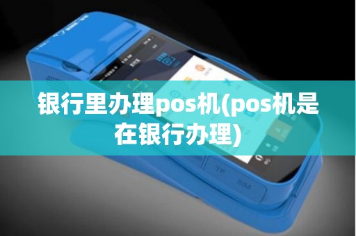 银行里办理pos机(pos机是在银行办理)