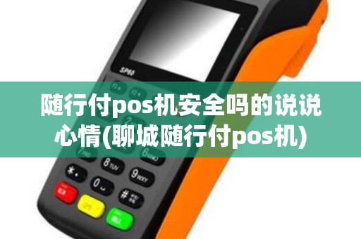 随行付pos机安全吗的说说心情(聊城随行付pos机)