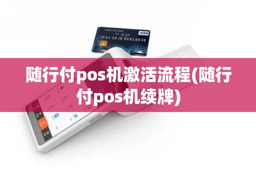 随行付pos机激活流程(随行付pos机续牌)