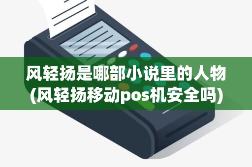 风轻扬是哪部小说里的人物(风轻扬移动pos机安全吗)
