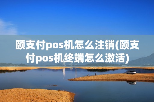颐支付pos机怎么注销(颐支付pos机终端怎么激活)