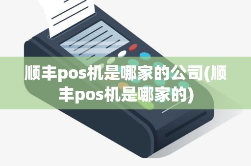 顺丰pos机是哪家的公司(顺丰pos机是哪家的)