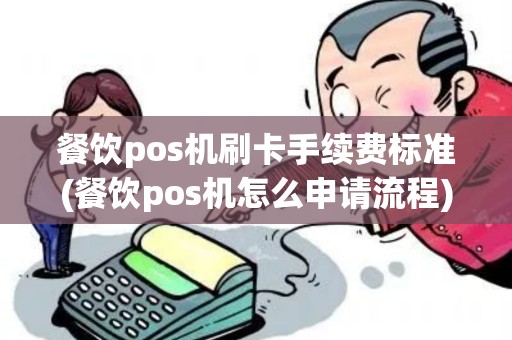 餐饮pos机刷卡手续费标准(餐饮pos机怎么申请流程)