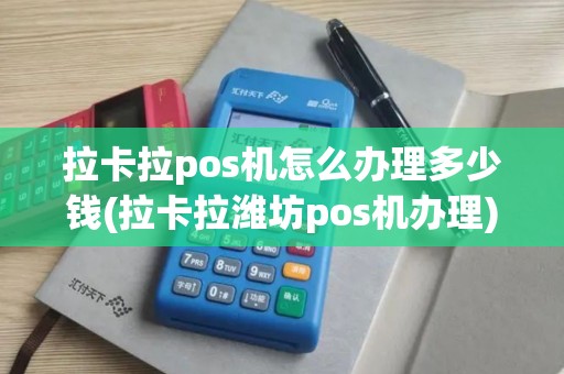 拉卡拉pos机怎么办理多少钱(拉卡拉潍坊pos机办理)