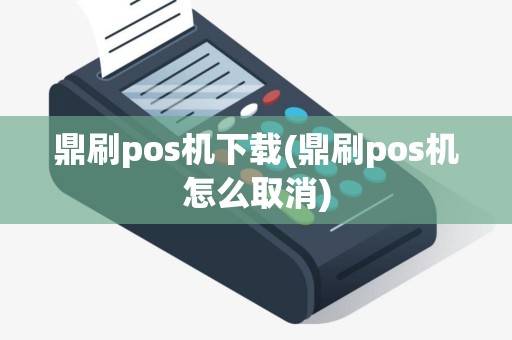 鼎刷pos机下载(鼎刷pos机怎么取消)
