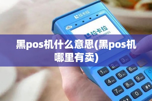 黑pos机什么意思(黑pos机哪里有卖)