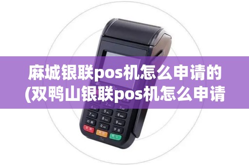 麻城银联pos机怎么申请的(双鸭山银联pos机怎么申请)