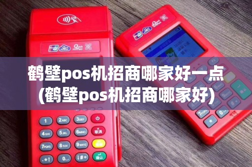 鹤壁pos机招商哪家好一点(鹤壁pos机招商哪家好)