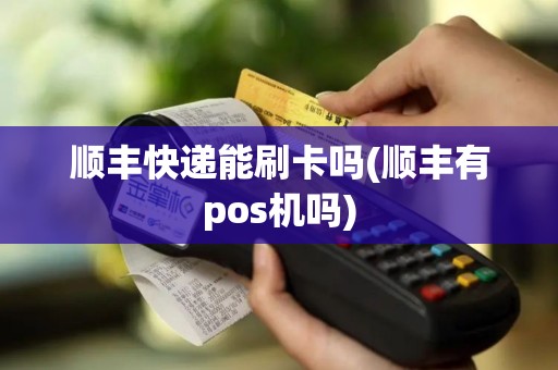 顺丰快递能刷卡吗(顺丰有pos机吗)