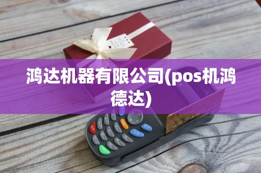 鸿达机器有限公司(pos机鸿德达)