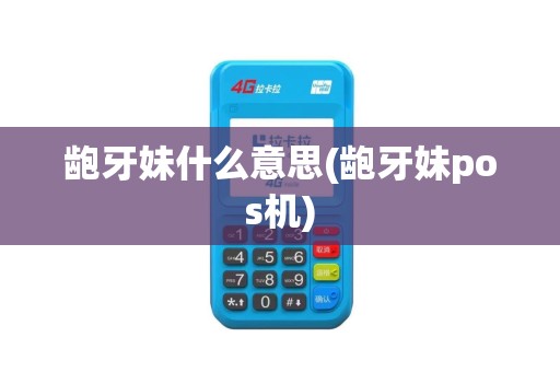 龅牙妹什么意思(龅牙妹pos机)