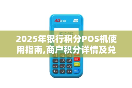 2025年银行积分POS机使用指南,商户积分详情及兑换方法