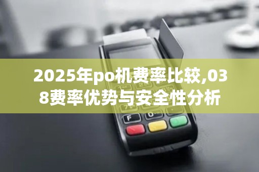 2025年po机费率比较,038费率优势与安全性分析