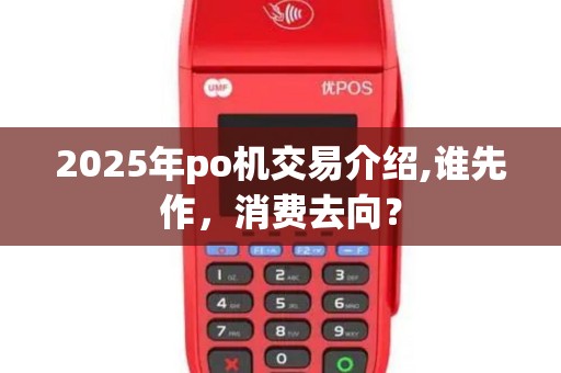 2025年po机交易介绍,谁先作,消费去向?