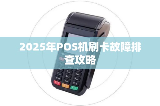 2025年POS机刷卡故障排查攻略