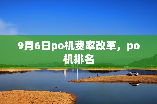 9月6日po机费率改革,po机排名