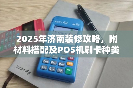 2025年济南装修攻略，附材料搭配及POS机刷卡种类