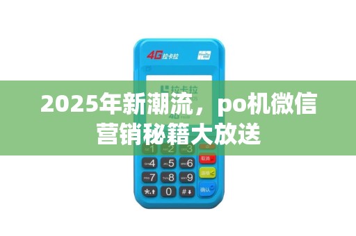 2025年新潮流，po机微信营销秘籍大放送