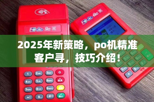 2025年新策略，po机精准客户寻，技巧介绍！