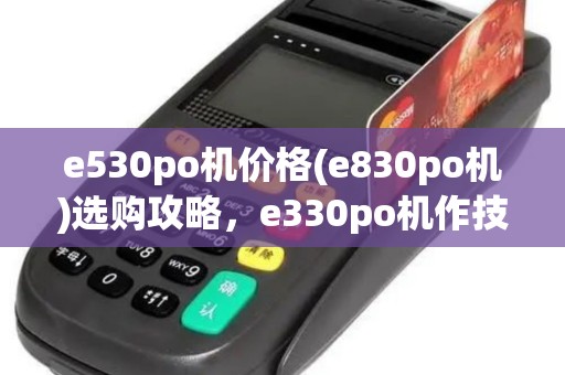 e530po机价格(e830po机)选购攻略，e330po机作技巧详解