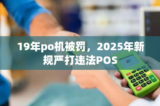 19年po机被罚，2025年新规严打违法POS