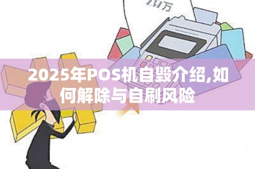 2025年POS机自毁介绍,如何解除与自刷风险