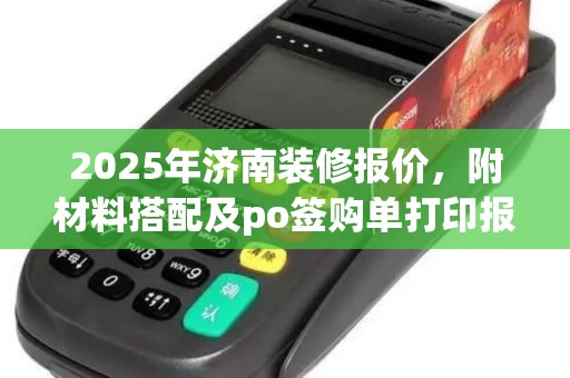 2025年济南装修报价,附材料搭配及po签购单打印报销指南
