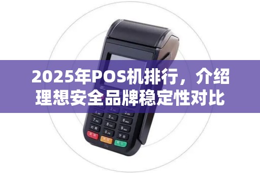 2025年POS机排行，介绍理想安全品牌稳定性对比