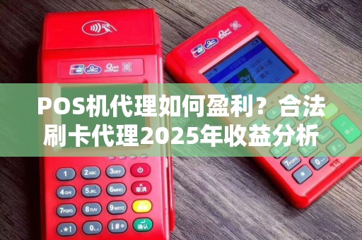 POS机代理如何盈利？合法刷卡代理2025年收益分析