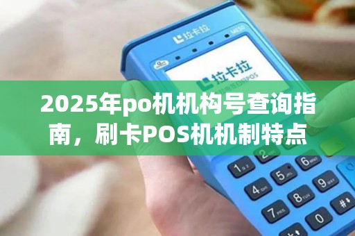 2025年po机机构号查询指南，刷卡POS机机制特点