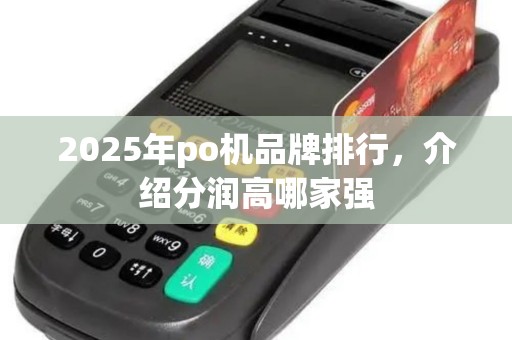 2025年po机品牌排行，介绍分润高哪家强