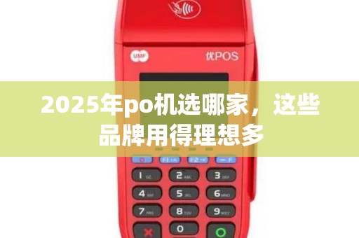 2025年po机选哪家，这些品牌用得理想多