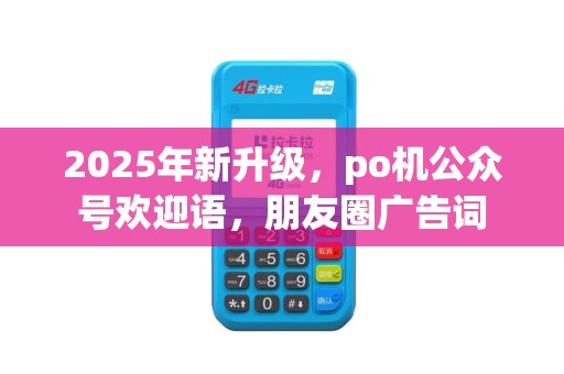 2025年新升级，po机公众号欢迎语，朋友圈广告词