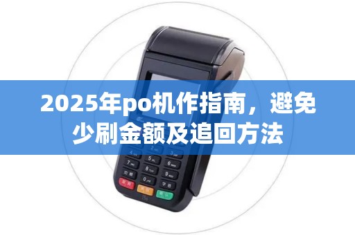 2025年po机作指南，避免少刷金额及追回方法